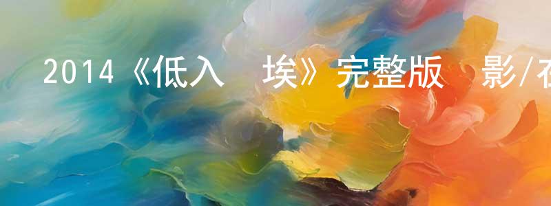 程思捷發布2014《低入塵埃》完整版電影/在線觀看/百度云-美劇天堂